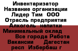 Инвентаризатор › Название организации ­ Лидер Тим, ООО › Отрасль предприятия ­ Алкоголь, напитки › Минимальный оклад ­ 35 000 - Все города Работа » Вакансии   . Дагестан респ.,Избербаш г.